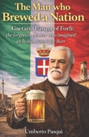 The man who brewed a Nation: Gaetano Pasqui of Forlì: the forgotten pioneer who imagined an Italian future for Beer B0GX1SPND5 Book Cover
