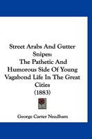 Street Arabs and Gutter Snipes: The Pathetic and Humorous Side of Young Vagabond Life in the Great Cities, with Records of Work for Their Reclamation 1167024699 Book Cover