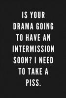 Is Your Drama Going To Have An Intermission Soon? I Need To Take A Piss.: Funny Gift for Coworkers & Friends Blank Work Journal with Sarcastic Office Humour Quote for Women & Men Colleagues Adult Gift 1674051573 Book Cover