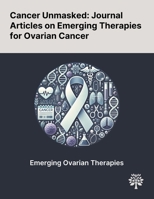 Cancer Unmasked: Journal Articles on Emerging Therapies for Ovarian Cancer 1022902539 Book Cover