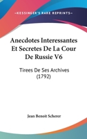 Anecdotes Interessantes Et Secretes De La Cour De Russie V6: Tirees De Ses Archives 1165311658 Book Cover