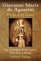 Giovanni Maria de Agostini, Wonder of the Century: The Astonishing World Traveler Who Was A Hermit 0692247408 Book Cover