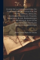 Guide De La Conversation, Ou Vade-Mecum De Voyageur, En Sept Langues, Anglais, Allemand, Français, Italien, Espagnol, Russe, Barbaresque Ou Moresque. ... Français Arabigo-Barbaresque (French Edition) 1022515942 Book Cover