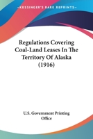 Regulations Covering Coal-Land Leases In The Territory Of Alaska 0548766657 Book Cover