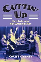 Cuttin' Up: How Early Jazz Got America's Ear 0700618899 Book Cover