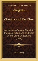 Clanship and the Clans, Containing a Popular Sketch of the Constitution and Traditions of the Clans of Scotland; With Notices of the Highland Garb and ... Details of Name, Seat, Badge, Chief, Etc 1246652501 Book Cover