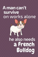 A man can't survive on works alone he also needs a French Bulldog: For French Bulldog Fans 167684791X Book Cover