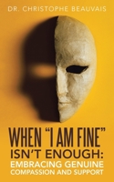 WHEN “I AM FINE” ISN’T ENOUGH:: EMBRACING GENUINE COMPASSION AND SUPPORT B0GYQPG1PQ Book Cover