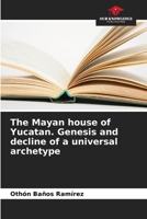 The Mayan house of Yucatan. Genesis and decline of a universal archetype 6205785641 Book Cover