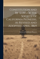 Constitution and By-laws of the Society of California Pioneers, As Revised and Adopted, April, 1869 102214605X Book Cover