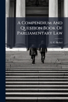 A Compendium And Question Book Of Parliamentary Law: Systematically Arranged For Ready Reference In All Deliberative Bodies, Lodges, Clubs, Societies, ... And All Organizations And Conventions 124870598X Book Cover