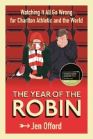 The Year of the Robin: Watching It All Go Wrong for Charlton Athletic and the World 1785787578 Book Cover