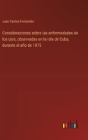 Consideraciones sobre las enfermedades de los ojos, observadas en la isla de Cuba, durante el año de 1875 3566091049 Book Cover