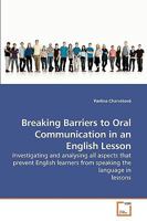 Breaking Barriers to Oral Communication in an English Lesson: Investigating and analysing all aspects that prevent English learners from speaking the language in lessons 3639258282 Book Cover