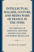 Intellectual Malaise, Culture, and Media Wars of France in the 1930s: The Writings of Emmanuel Mounier, Thierry Maulnier, and Robert Brasillach B0HFB5FX1W Book Cover