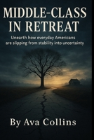 Middle-Class in Retreat: Unearth how everyday Americans are slipping from stability into uncertainty B0FQJMZPNT Book Cover