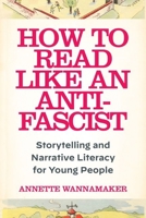 How to Read Like an Anti-Fascist: Storytelling and Narrative Literacy for Young People 1531509797 Book Cover