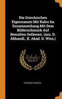 Die Griechischen Eigennamen Mit Kalos Im Zusammenhang Mit Dem Bilderschmuck Auf Bemalten Gef�ssen. (Aus. D. Abhandl., K. Akad. D. Wiss.) 0353434892 Book Cover