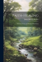 Faith-Healing: Christian Science and Kindred Phenomena 1021258989 Book Cover