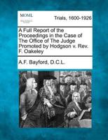 A Full Report of the Proceedings in the Case of The Office of The Judge Promoted by Hodgson v. Rev. F. Oakeley 1275754295 Book Cover