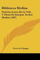 Biblioteca Medina: Noticias Acerca De La Vida Y Obras De Don Jose Toribio Medina (1907) 1148550321 Book Cover