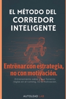 EL MÉTODO DEL CORREDOR INTELIGENTE: Entrenar con estrategia, no con motivación Una guía completa para corredores principiantes e intermedios (Spanish Edition) B0GXP2C9HG Book Cover