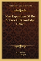 New Exposition of the Science of Knowledge 0548712476 Book Cover