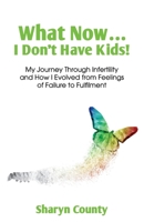 What Now... I Don't Have Kids!: My Journey Through Infertility and How I Evolved from Feelings of Failure to Fulfilment 1923255215 Book Cover