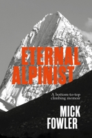 Eternal Alpinist: A bottom-to-top climbing memoir 1839813164 Book Cover