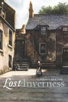 Lost Inverness: The Lost Architectural Heritage of Inverness 1841588741 Book Cover