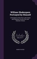 William Shakespeare Portrayed by Himself: A Revelation of the Poet in the Career and Character of One of His Own Dramatic Heroes 101520273X Book Cover