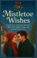 Mistletoe Wishes: A Small-Town Christmas Romance Filled With Holiday Magic and Second-Chance Love B0G4K7WG84 Book Cover