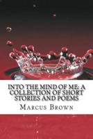 Into the Mind of Me: A Collection of Short Stories and Poems 1497376890 Book Cover