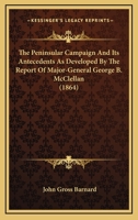 The Peninsular Campaign And Its Antecedents As Developed By The Report Of Major-General George B. McClellan 0548847991 Book Cover