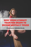 How Young Gymnast Train Her Brains To Become Mentally Tough_ Champion Mindset Book: Mental Toughness In Sport B08R92BXN2 Book Cover