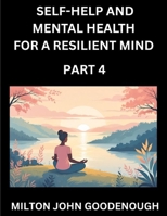 Self-help and Mental Health for a Resilient Mind (Part 4): Navigating Life's Challenges with Strength and Serenity, Cultivating Inner Peace in a Chaotic World, Transforming Pain into Power B0FJDSF8HH Book Cover