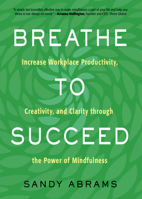 Breathe To Succeed: Increase Workplace Productivity, Creativity, and Clarity through the Power of Mindfulness 1632651556 Book Cover