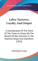 Labor Turnover, Loyalty and Output; a Consideration of the Trend of the Times as Shown by the Results of War Activities in the Machine Shops and Elsewhere B0BPYWD11V Book Cover