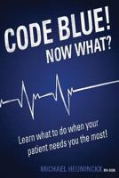 Code Blue! Now What?: Learn What to Do When Your Patient Needs You the Most! 1500441414 Book Cover