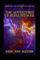 The Adventures of Rebel Spencer Book One: The Unexpected Voyage 1791781233 Book Cover