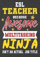 ESL Teacher Because Awesome Multitasking Ninja Isn't An Actual Job Title: Perfect Year End Graduation or Thank You Gift for Teachers, Teacher Appreciation Gift, Gift for all occasions, And for holiday 1075246628 Book Cover