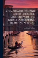 Vocabolario Italiano E Greco Portatile. Aggiuntivi in Fine Dodici Dialoghi [&c. Title in Ital. and Gr.]. 1287751725 Book Cover