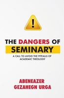 The Dangers of Seminary: A Call to Avoid the Pitfalls of Academic Theology 1534893229 Book Cover