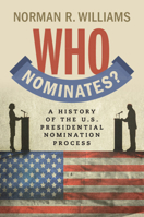 Who Nominates?: A History of the U.S. Presidential Nomination Process 1009471597 Book Cover