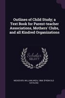 Outlines of Child Study: A Text Book for Parent-Teacher Associations, Mothers' Clubs, and All Kindred Organizations 0469339772 Book Cover