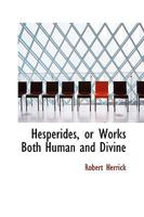 Hesperides; or, Works both Human an Divine of Robert Herrick 1016319371 Book Cover