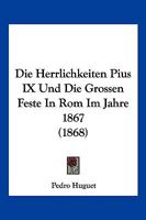 Die Herrlichkeiten Pius IX Und Die Grossen Feste In Rom Im Jahre 1867 (1868) 1168462304 Book Cover