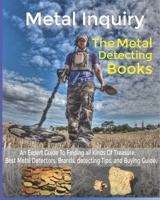 Metal Inquiry: The Metal Detecting Books- An Expert Guide To Finding all Kinds Of Treasure: Best Metal Detectors, Brands, detecting Tips, and Buying Guide. B08PJGB131 Book Cover