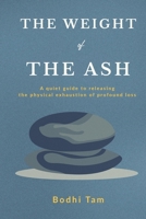 The Weight of the Ash: A quiet guide to releasing the physical exhaustion of profound loss B0H25C9K8F Book Cover