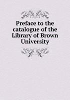 Preface to the Catalogue of the Library of Brown University 5518863136 Book Cover